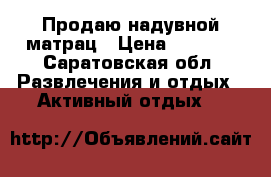 Продаю надувной матрац › Цена ­ 3 000 - Саратовская обл. Развлечения и отдых » Активный отдых   